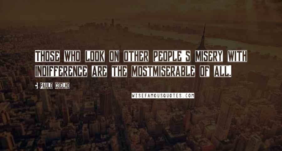 Paulo Coelho Quotes: Those who look on other people's misery with indifference are the mostmiserable of all.