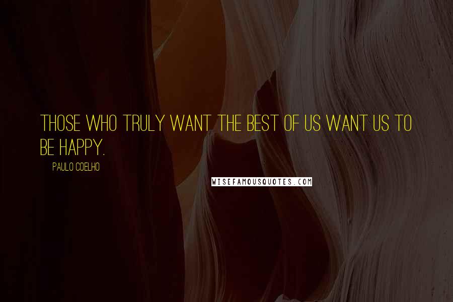 Paulo Coelho Quotes: Those who truly want the best of us want us to be happy.