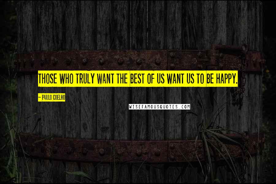 Paulo Coelho Quotes: Those who truly want the best of us want us to be happy.