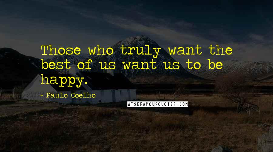 Paulo Coelho Quotes: Those who truly want the best of us want us to be happy.