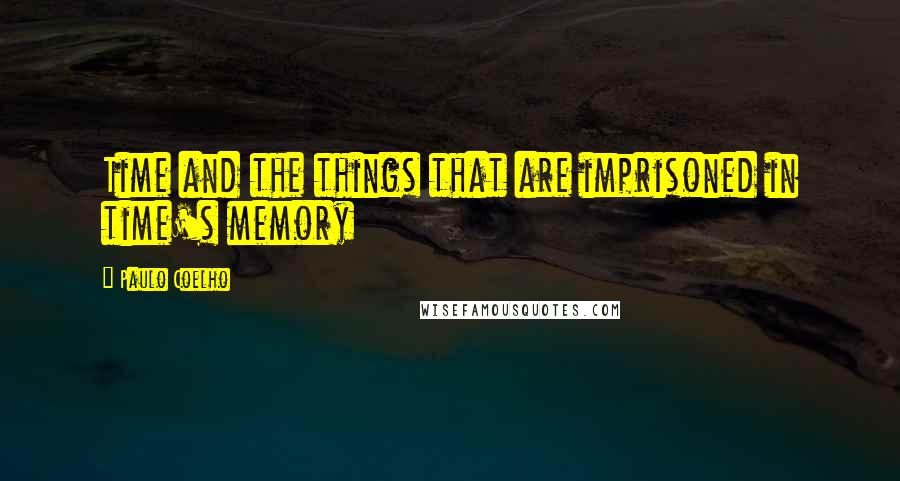 Paulo Coelho Quotes: Time and the things that are imprisoned in time's memory