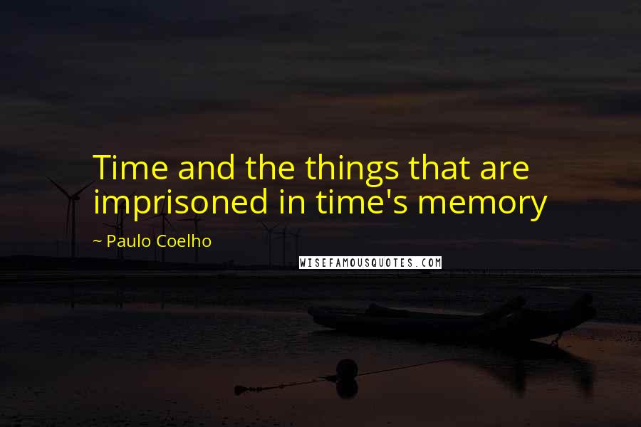 Paulo Coelho Quotes: Time and the things that are imprisoned in time's memory