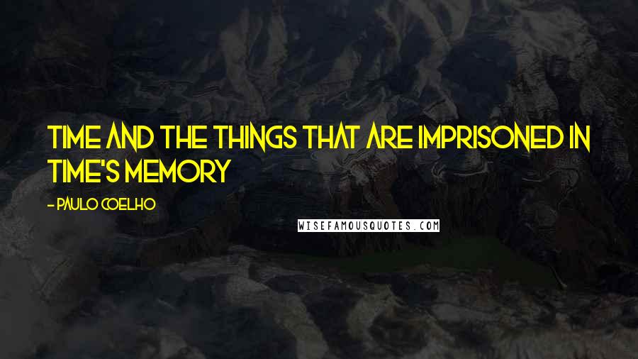 Paulo Coelho Quotes: Time and the things that are imprisoned in time's memory