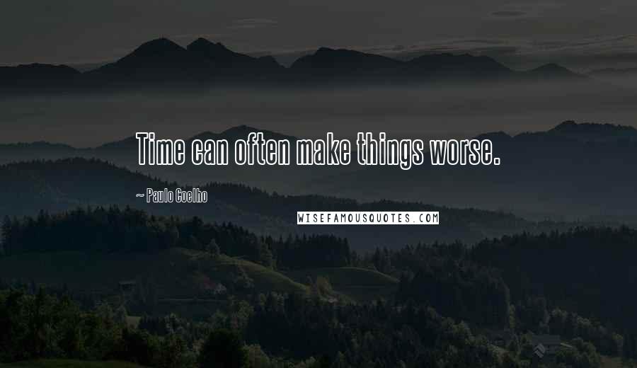 Paulo Coelho Quotes: Time can often make things worse.