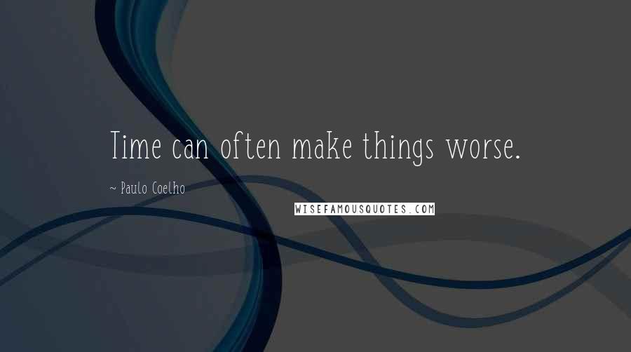 Paulo Coelho Quotes: Time can often make things worse.