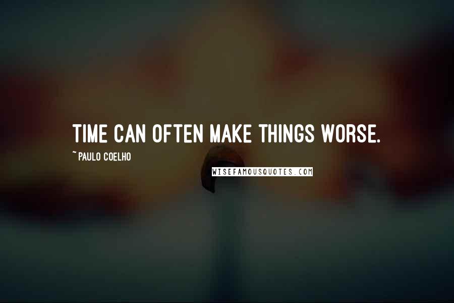 Paulo Coelho Quotes: Time can often make things worse.