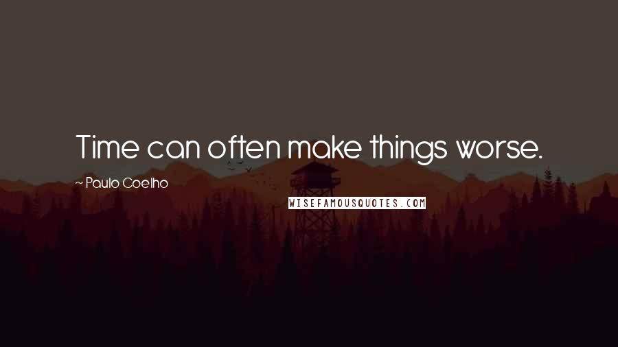 Paulo Coelho Quotes: Time can often make things worse.