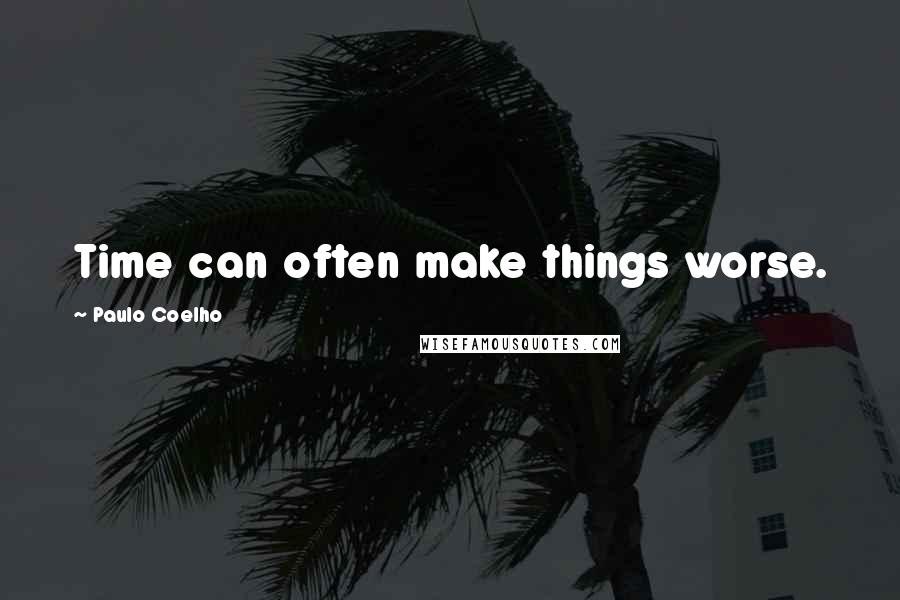 Paulo Coelho Quotes: Time can often make things worse.