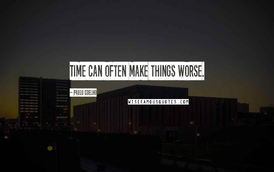 Paulo Coelho Quotes: Time can often make things worse.