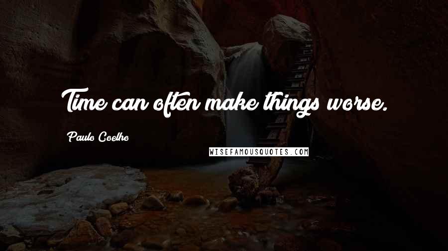 Paulo Coelho Quotes: Time can often make things worse.