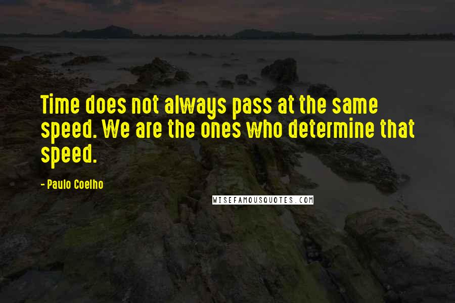 Paulo Coelho Quotes: Time does not always pass at the same speed. We are the ones who determine that speed.