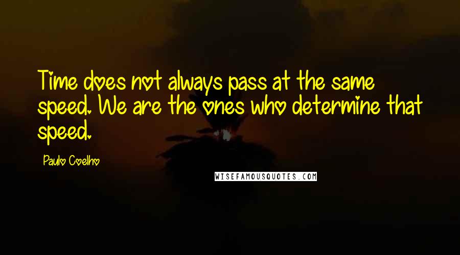 Paulo Coelho Quotes: Time does not always pass at the same speed. We are the ones who determine that speed.
