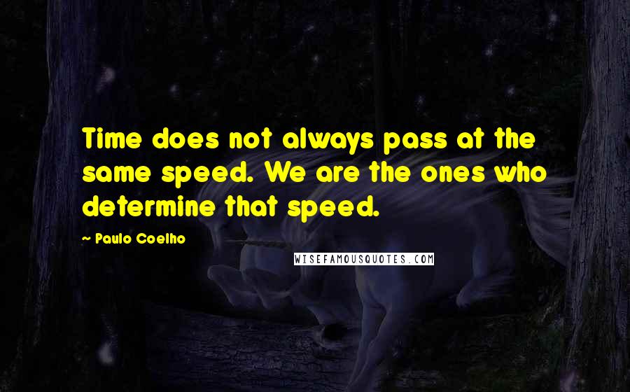 Paulo Coelho Quotes: Time does not always pass at the same speed. We are the ones who determine that speed.