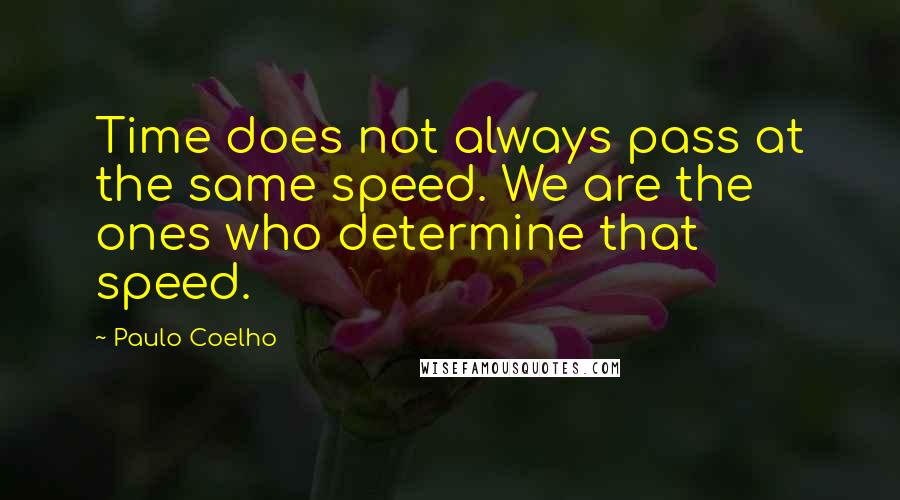 Paulo Coelho Quotes: Time does not always pass at the same speed. We are the ones who determine that speed.