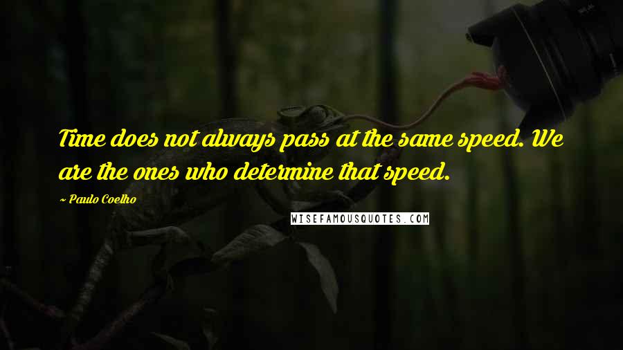 Paulo Coelho Quotes: Time does not always pass at the same speed. We are the ones who determine that speed.