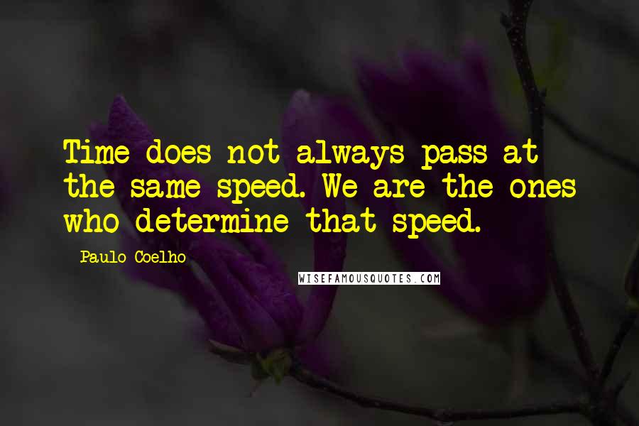 Paulo Coelho Quotes: Time does not always pass at the same speed. We are the ones who determine that speed.