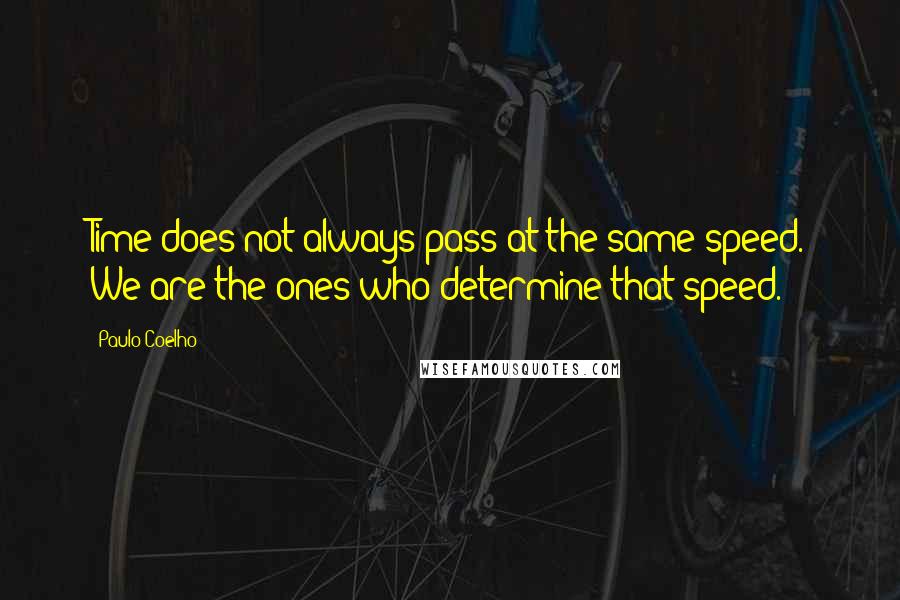 Paulo Coelho Quotes: Time does not always pass at the same speed. We are the ones who determine that speed.