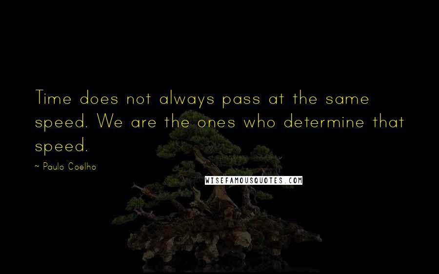 Paulo Coelho Quotes: Time does not always pass at the same speed. We are the ones who determine that speed.