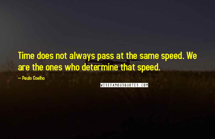 Paulo Coelho Quotes: Time does not always pass at the same speed. We are the ones who determine that speed.