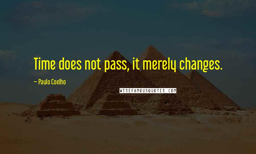 Paulo Coelho Quotes: Time does not pass, it merely changes.