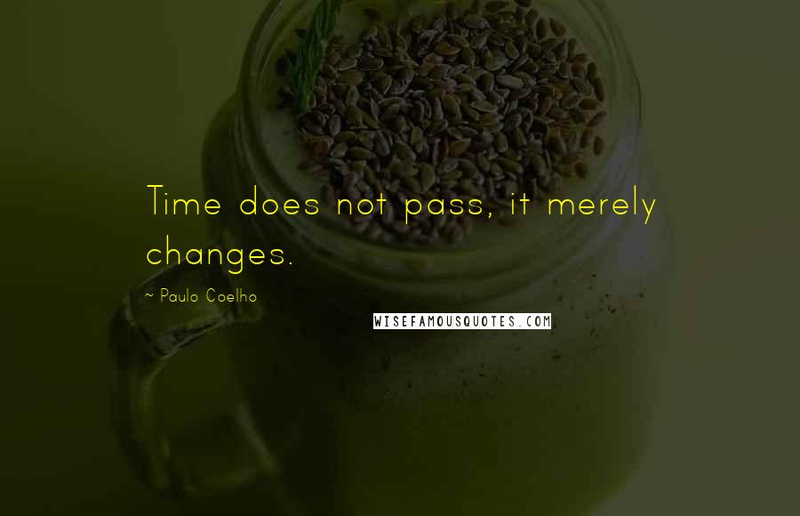 Paulo Coelho Quotes: Time does not pass, it merely changes.