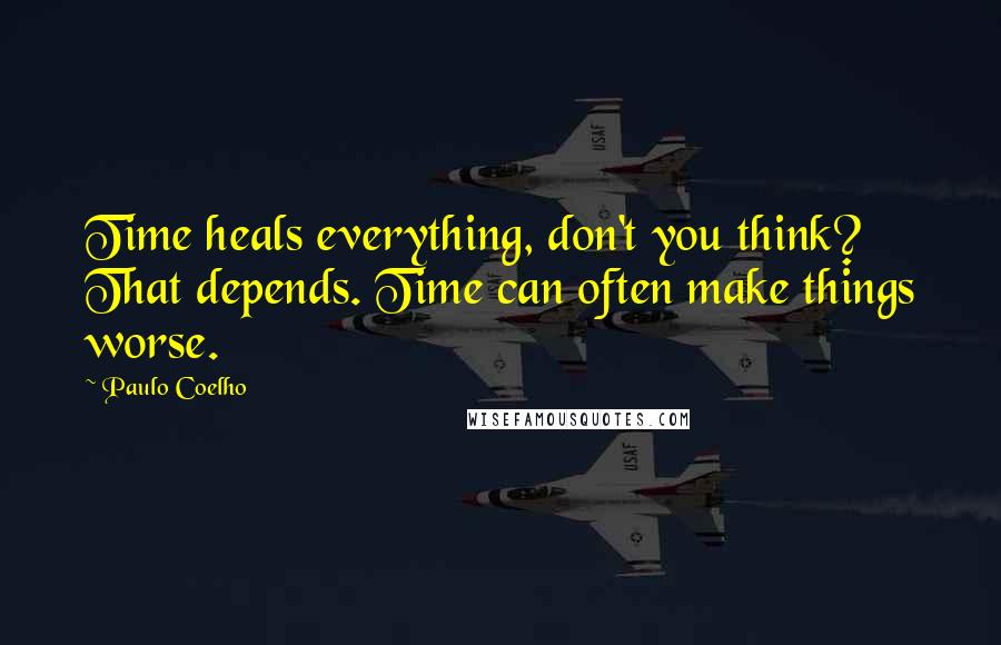 Paulo Coelho Quotes: Time heals everything, don't you think? That depends. Time can often make things worse.