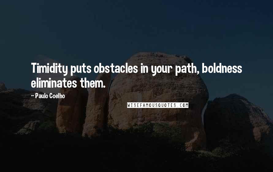 Paulo Coelho Quotes: Timidity puts obstacles in your path, boldness eliminates them.