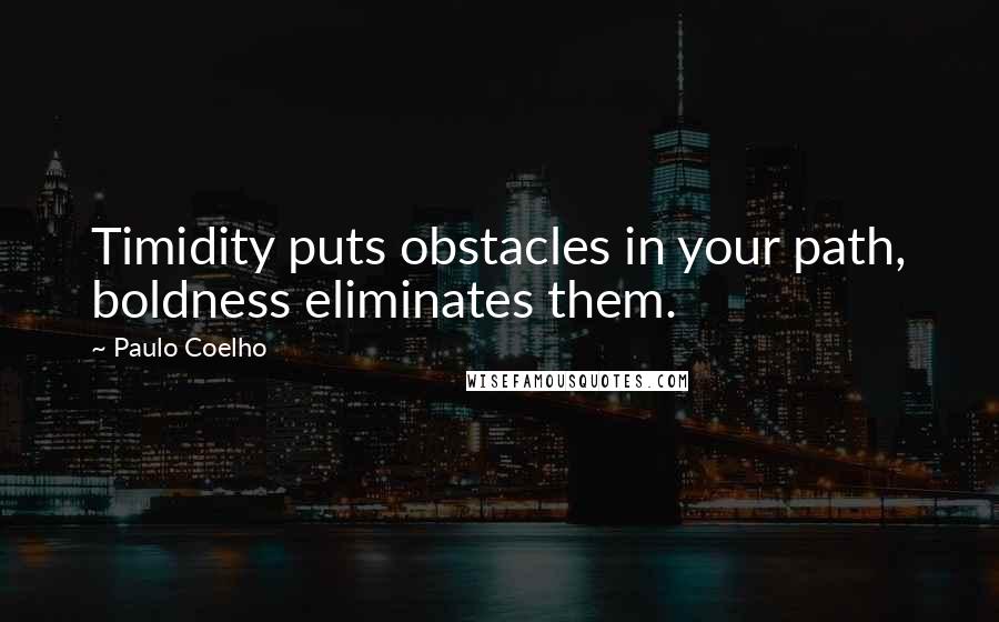 Paulo Coelho Quotes: Timidity puts obstacles in your path, boldness eliminates them.