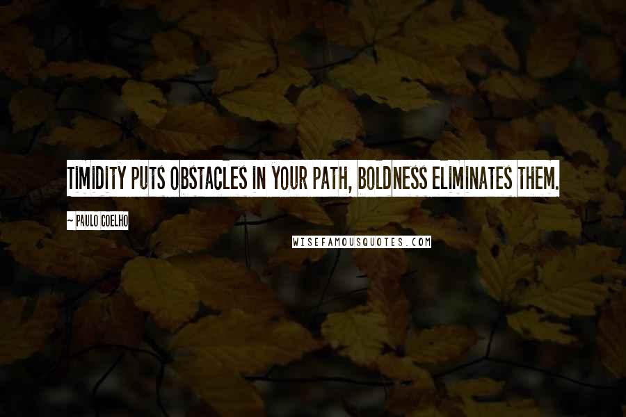 Paulo Coelho Quotes: Timidity puts obstacles in your path, boldness eliminates them.