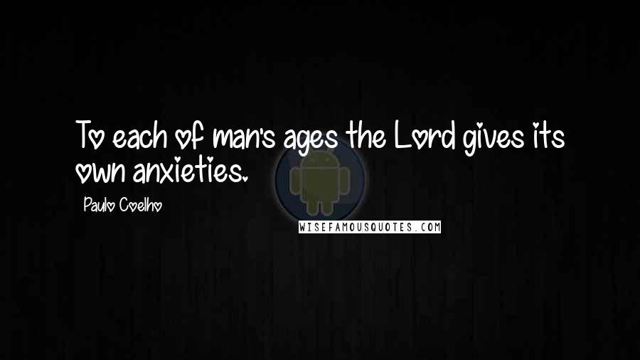 Paulo Coelho Quotes: To each of man's ages the Lord gives its own anxieties.