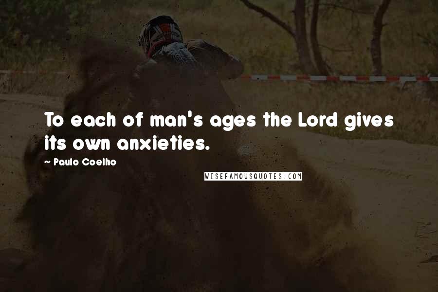 Paulo Coelho Quotes: To each of man's ages the Lord gives its own anxieties.