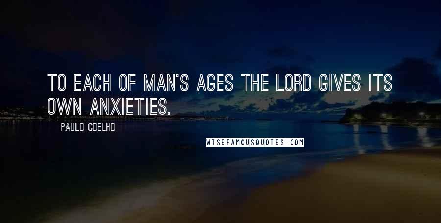 Paulo Coelho Quotes: To each of man's ages the Lord gives its own anxieties.