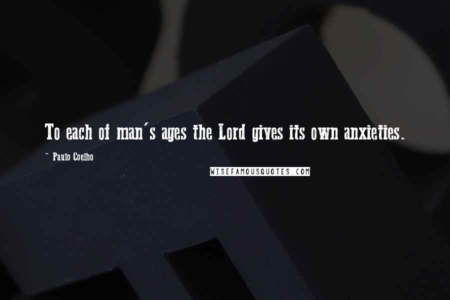 Paulo Coelho Quotes: To each of man's ages the Lord gives its own anxieties.