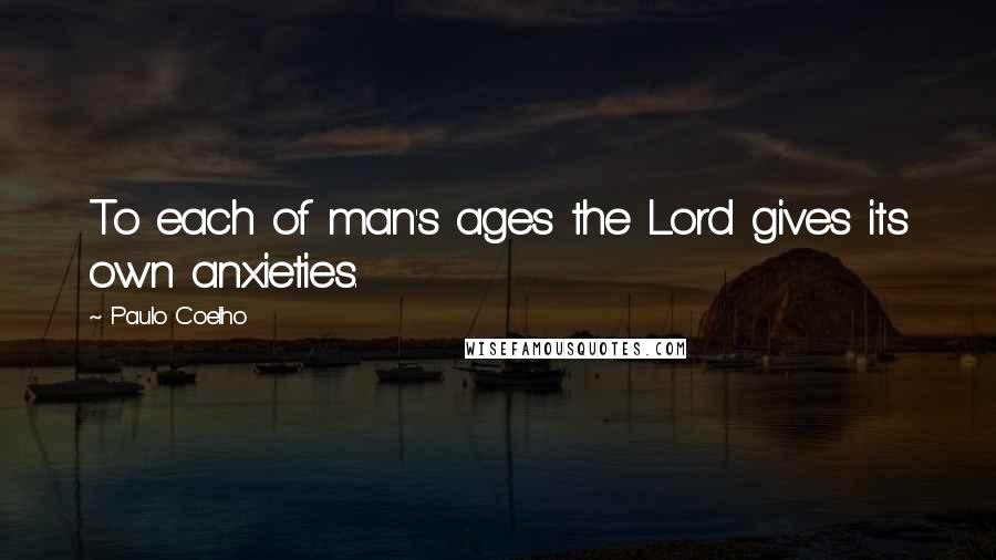 Paulo Coelho Quotes: To each of man's ages the Lord gives its own anxieties.