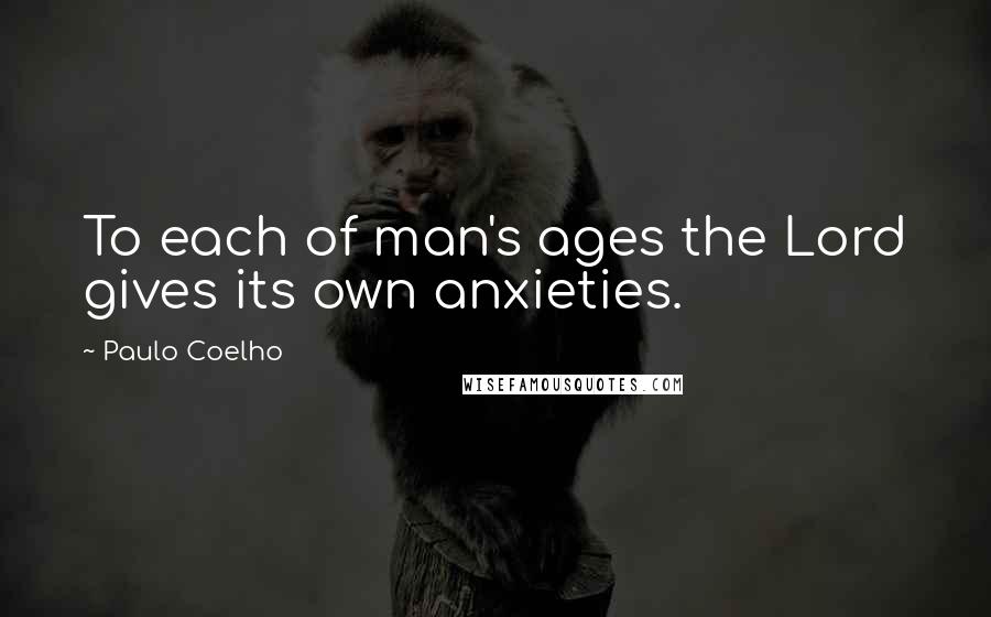 Paulo Coelho Quotes: To each of man's ages the Lord gives its own anxieties.