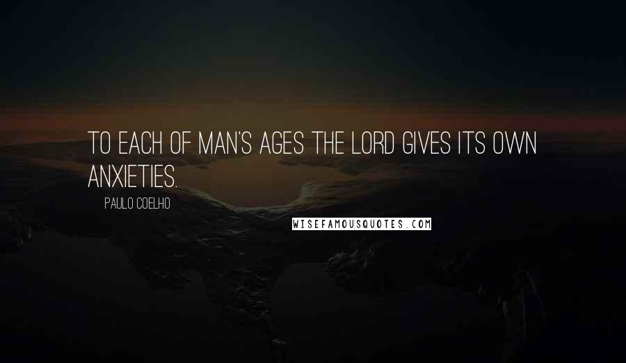 Paulo Coelho Quotes: To each of man's ages the Lord gives its own anxieties.