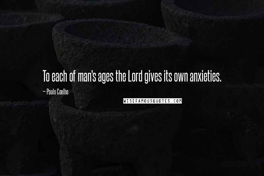 Paulo Coelho Quotes: To each of man's ages the Lord gives its own anxieties.