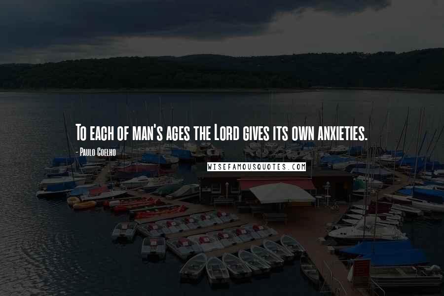 Paulo Coelho Quotes: To each of man's ages the Lord gives its own anxieties.