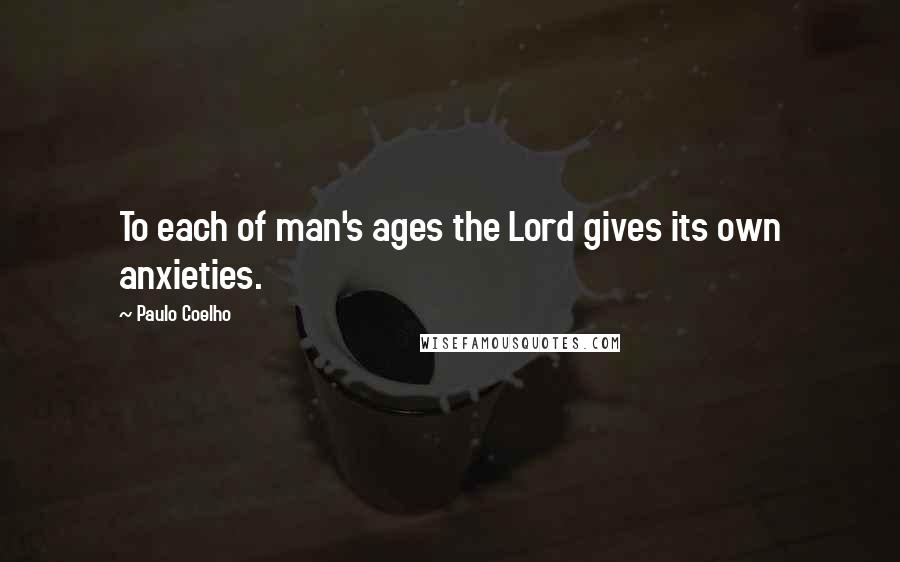 Paulo Coelho Quotes: To each of man's ages the Lord gives its own anxieties.