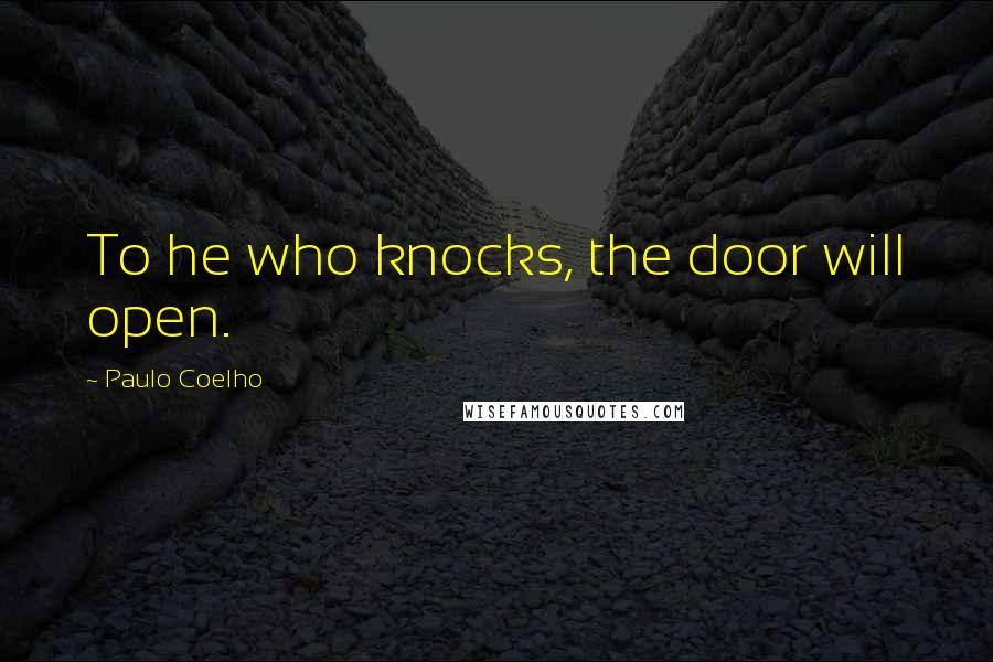 Paulo Coelho Quotes: To he who knocks, the door will open.