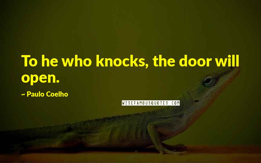Paulo Coelho Quotes: To he who knocks, the door will open.