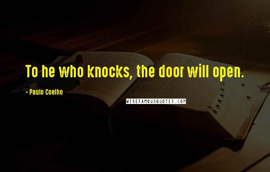 Paulo Coelho Quotes: To he who knocks, the door will open.