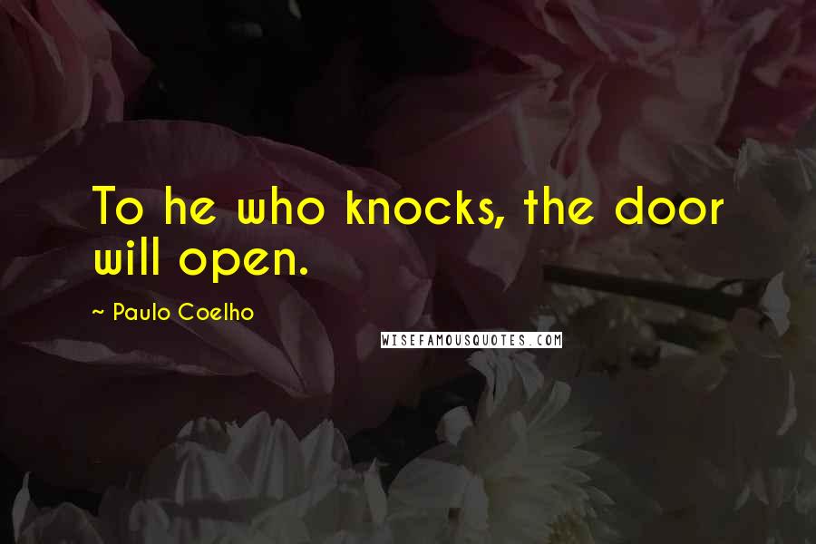 Paulo Coelho Quotes: To he who knocks, the door will open.