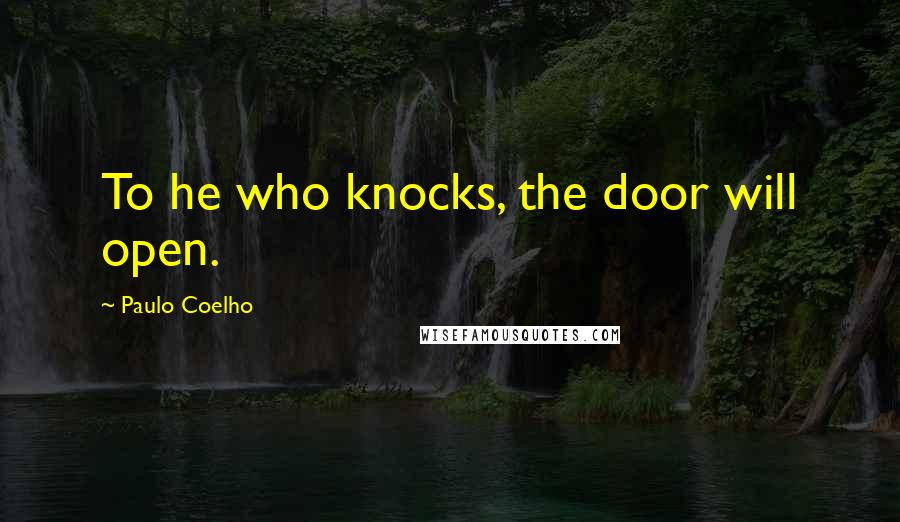 Paulo Coelho Quotes: To he who knocks, the door will open.