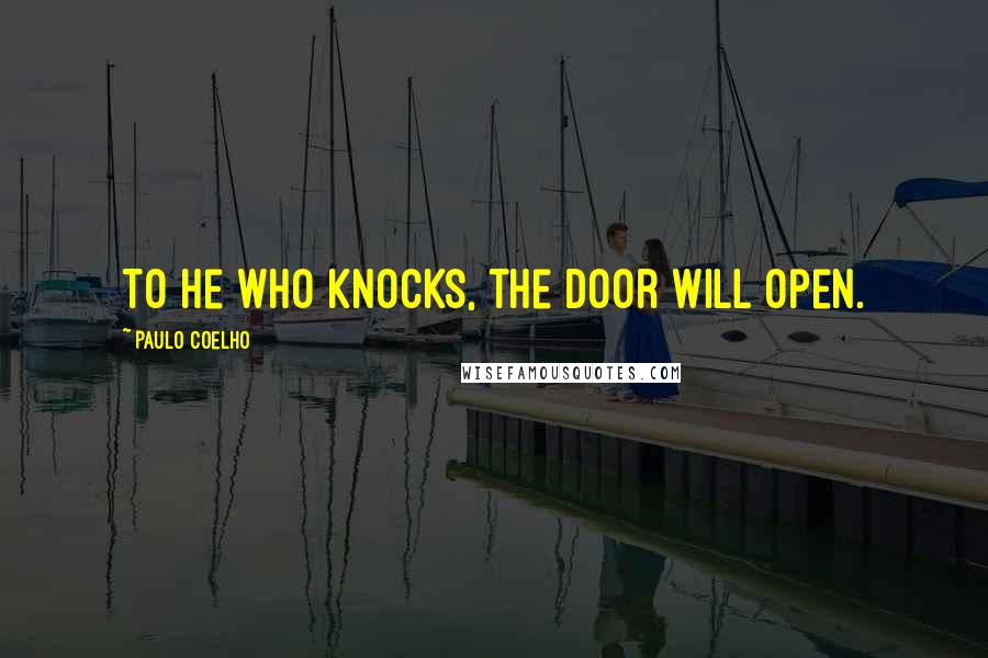 Paulo Coelho Quotes: To he who knocks, the door will open.
