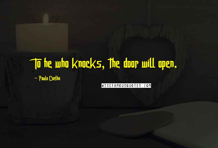 Paulo Coelho Quotes: To he who knocks, the door will open.