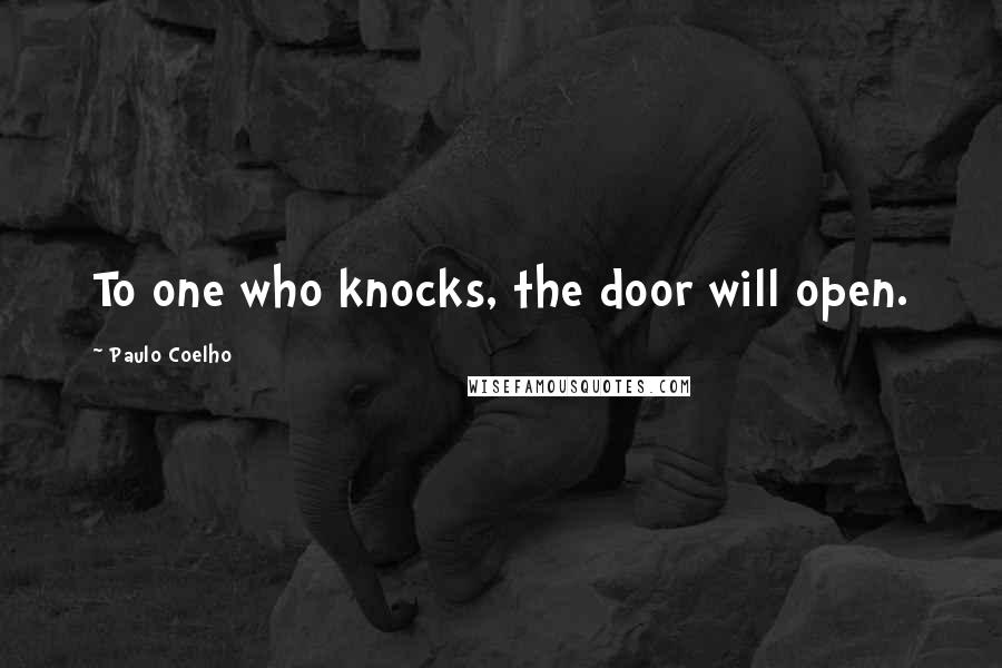 Paulo Coelho Quotes: To one who knocks, the door will open.