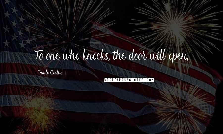 Paulo Coelho Quotes: To one who knocks, the door will open.