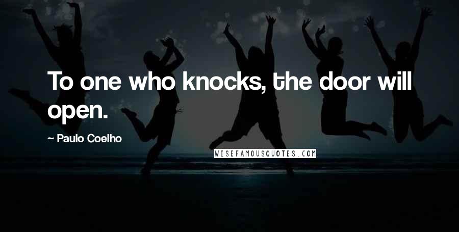 Paulo Coelho Quotes: To one who knocks, the door will open.