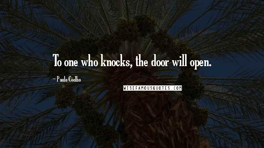 Paulo Coelho Quotes: To one who knocks, the door will open.